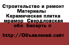 Строительство и ремонт Материалы - Керамическая плитка,мрамор. Свердловская обл.,Бисерть п.